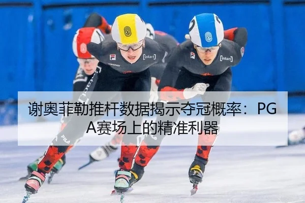 谢奥菲勒推杆数据揭示夺冠概率：PGA赛场上的精准利器