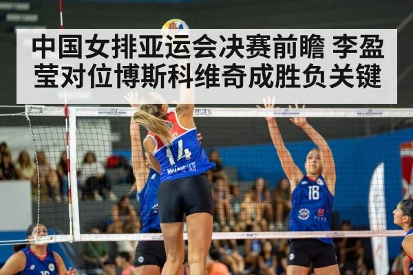 中国女排亚运会决赛前瞻 李盈莹对位博斯科维奇成胜负关键