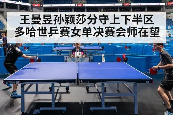 王曼昱孙颖莎分守上下半区 多哈世乒赛女单决赛会师在望