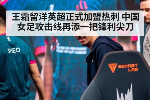 王霜留洋英超正式加盟热刺 中国女足攻击线再添一把锋利尖刀